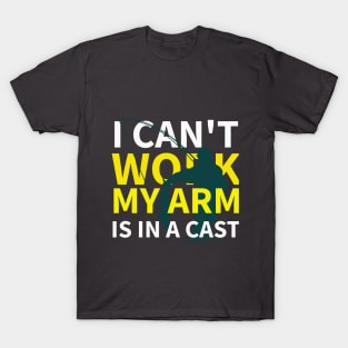 I Can't Work My Arm Is In A Cast T-Shirt